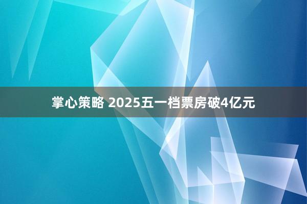 掌心策略 2025五一档票房破4亿元